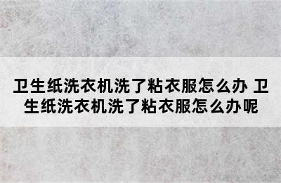 卫生纸洗衣机洗了粘衣服怎么办 卫生纸洗衣机洗了粘衣服怎么办呢